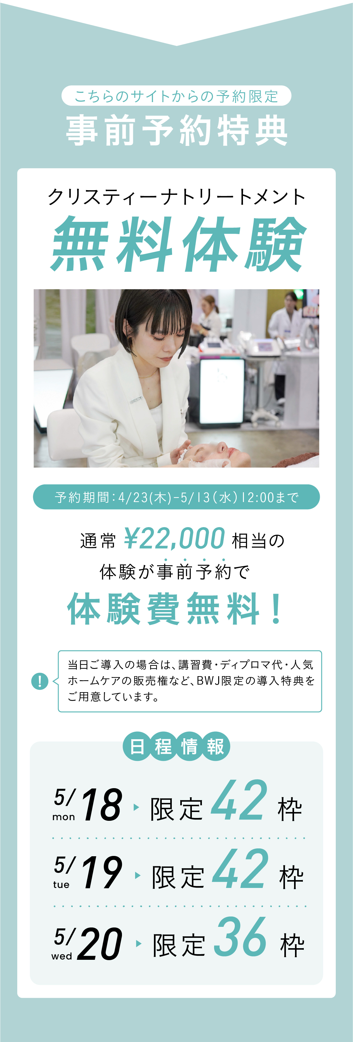 事前予約特典！こちらのサイトからの予約限定！クリスティーナトリートメント無料体験！早期予約特典！早期予約期間：2025.6.13〜6.30　通常22,000円相当の体験が事前予約で無料で体験可能！日程情報：7.14(月)限定24枠 7.15(火)限定24枠 7.16(水)限定24枠