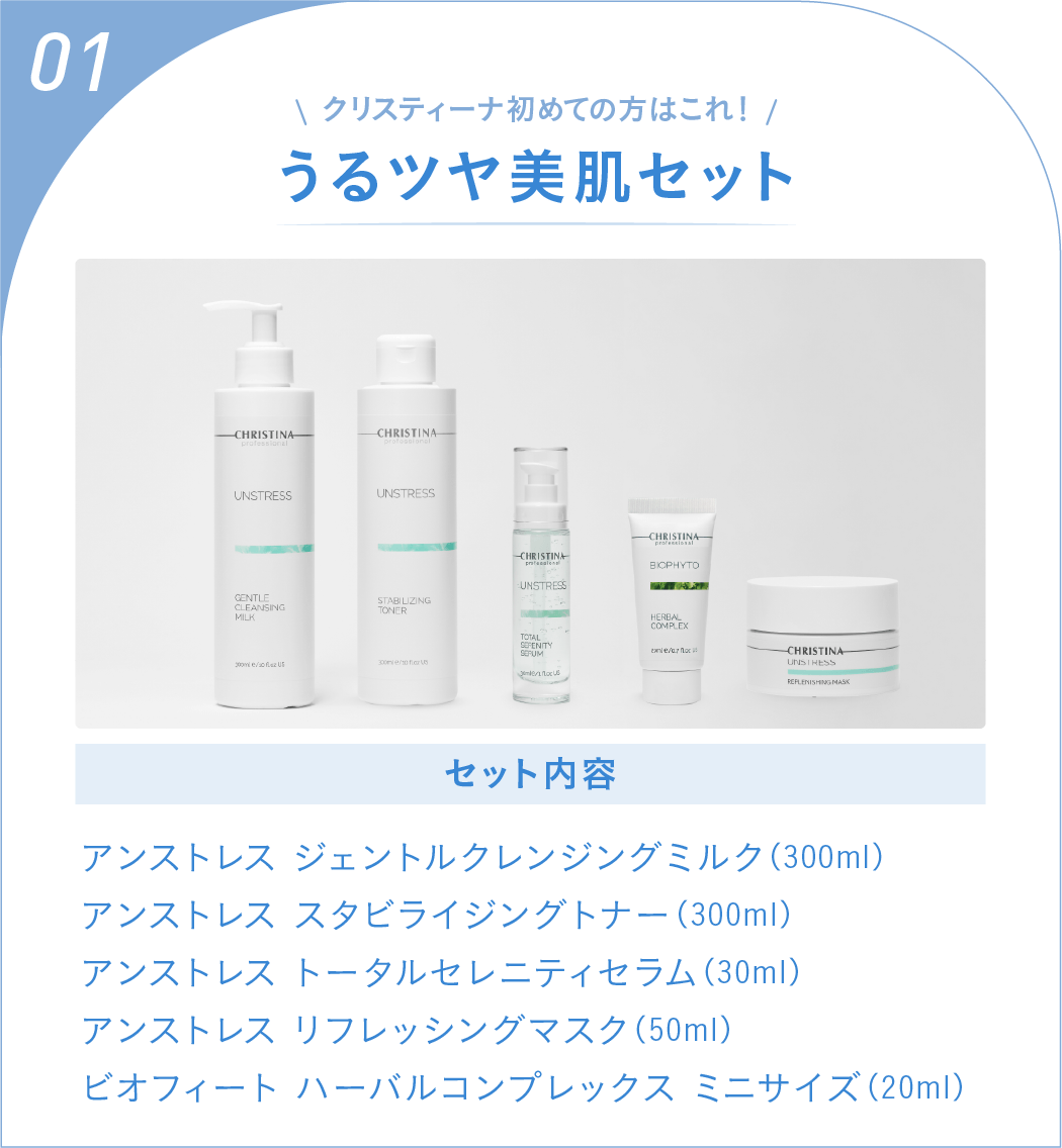 セット01：クリスティーナ初めての方はこれ！うるツヤ美肌セット 
              セット内容：アンストレス ジェントルクレンジングミルク（300ml）,アンストレス スタビライジングトナー（300ml）,
アンストレス トータルセレニティセラム（30ml）,アンストレス リフレッシングマスク（50ml）,ビオフィート ハーバルコンプレックス ミニサイズ（20ml）